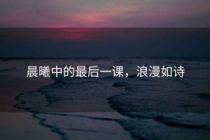 晨曦中的最后一課，浪漫如詩