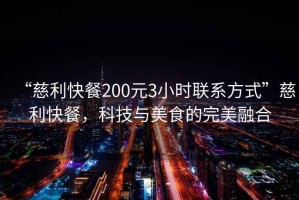 “慈利快餐200元3小時聯系方式”慈利快餐，科技與美食的完美融合