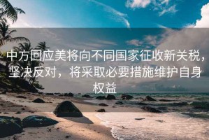 中方回應美將向不同國家征收新關稅，堅決反對，將采取必要措施維護自身權益