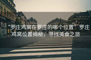 “羅莊雞窩在羅莊的哪個位置”羅莊雞窩位置揭秘，尋找美食之旅