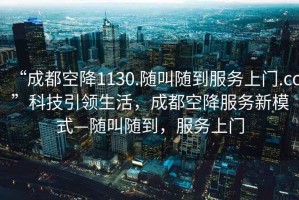 “成都空降1130.隨叫隨到服務上門.cc”科技引領生活，成都空降服務新模式—隨叫隨到，服務上門