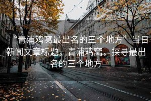 “青浦雞窩最出名的三個地方”當日新聞文章標題，青浦雞窩，探尋最出名的三個地方