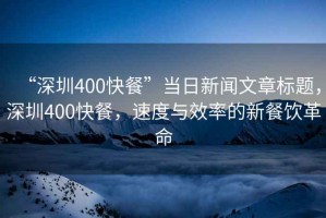 “深圳400快餐”當(dāng)日新聞文章標(biāo)題，深圳400快餐，速度與效率的新餐飲革命