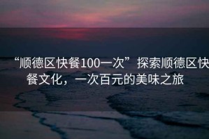 “順德區快餐100一次”探索順德區快餐文化，一次百元的美味之旅