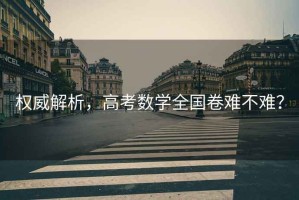 權威解析，高考數學全國卷難不難？