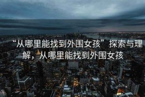“從哪里能找到外圍女孩”探索與理解，從哪里能找到外圍女孩