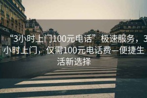 “3小時上門100元電話”極速服務，3小時上門，僅需100元電話費—便捷生活新選擇