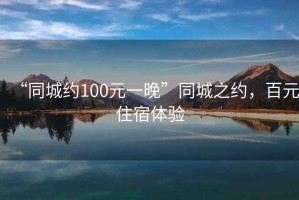 “同城約100元一晚”同城之約，百元住宿體驗