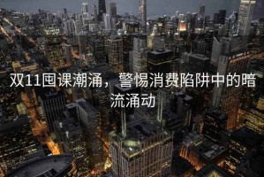 雙11囤課潮涌，警惕消費(fèi)陷阱中的暗流涌動(dòng)