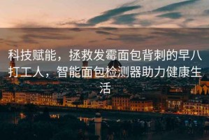 科技賦能，拯救發霉面包背刺的早八打工人，智能面包檢測器助力健康生活