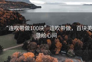 “連吹帶做100塊”連吹帶做，百塊美景繪心間