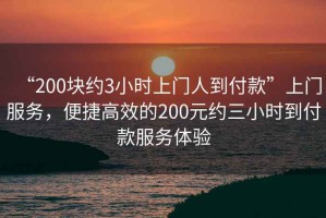 “200塊約3小時上門人到付款”上門服務，便捷高效的200元約三小時到付款服務體驗