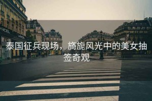 泰國征兵現場，旖旎風光中的美女抽簽奇觀