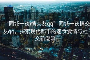 “同城一夜i情交友qq”同城一夜情交友qq，探索現(xiàn)代都市的速食愛情與社交新潮流