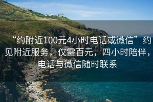 “約附近100元4小時電話或微信”約見附近服務，僅需百元，四小時陪伴，電話與微信隨時聯系