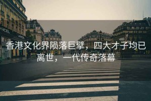 香港文化界隕落巨擘，四大才子均已離世，一代傳奇落幕