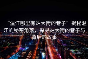 “溫江哪里有站大街的巷子”揭秘溫江的秘密角落，探尋站大街的巷子與背后的故事