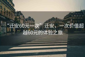 “遷安60元一次”遷安，一次價值超越60元的體驗之旅