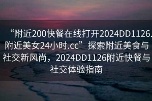 “附近200快餐在線打開2024DD1126.附近美女24小時.cc”探索附近美食與社交新風(fēng)尚，2024DD1126附近快餐與社交體驗(yàn)指南