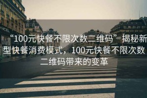 “100元快餐不限次數二維碼”揭秘新型快餐消費模式，100元快餐不限次數二維碼帶來的變革