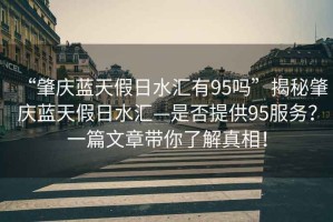 “肇慶藍天假日水匯有95嗎”揭秘肇慶藍天假日水匯—是否提供95服務？一篇文章帶你了解真相！
