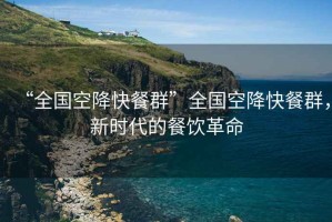 “全國(guó)空降快餐群”全國(guó)空降快餐群，新時(shí)代的餐飲革命