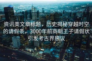 資訊類文章標題，歷史揭秘穿越時空的請假條，3000年前商朝王子請假狀引發考古界熱議