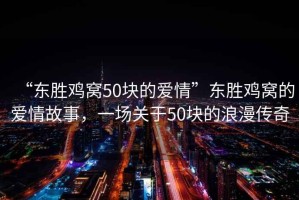 “東勝雞窩50塊的愛情”東勝雞窩的愛情故事，一場關于50塊的浪漫傳奇