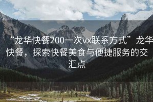 “龍華快餐200一次vx聯(lián)系方式”龍華快餐，探索快餐美食與便捷服務(wù)的交匯點(diǎn)
