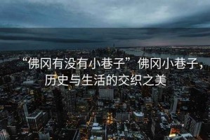 “佛岡有沒有小巷子”佛岡小巷子，歷史與生活的交織之美