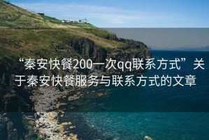 “秦安快餐200一次qq聯系方式”關于秦安快餐服務與聯系方式的文章