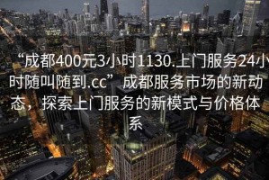 “成都400元3小時1130.上門服務24小時隨叫隨到.cc”成都服務市場的新動態，探索上門服務的新模式與價格體系