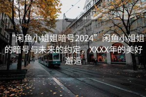 “閑魚小姐姐暗號2024”閑魚小姐姐的暗號與未來的約定，XXXX年的美好邂逅
