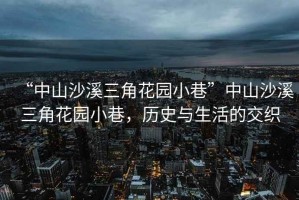 “中山沙溪三角花園小巷”中山沙溪三角花園小巷，歷史與生活的交織