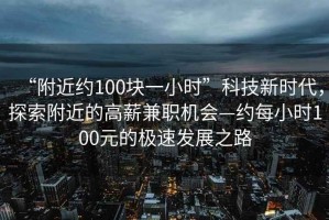 “附近約100塊一小時”科技新時代，探索附近的高薪兼職機(jī)會—約每小時100元的極速發(fā)展之路