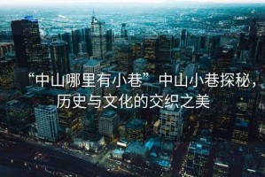 “中山哪里有小巷”中山小巷探秘，歷史與文化的交織之美