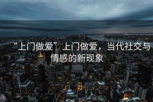 “上門做愛”上門做愛，當代社交與情感的新現象