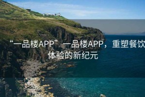 “一品樓APP”一品樓APP，重塑餐飲體驗的新紀元