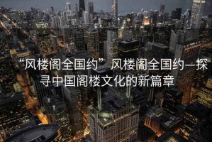 “風樓閣全國約”風樓閣全國約—探尋中國閣樓文化的新篇章