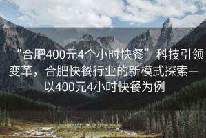 “合肥400元4個小時快餐”科技引領變革，合肥快餐行業的新模式探索—以400元4小時快餐為例