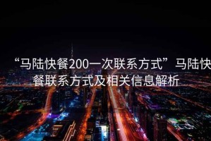 “馬陸快餐200一次聯系方式”馬陸快餐聯系方式及相關信息解析