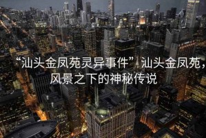 “汕頭金鳳苑靈異事件”汕頭金鳳苑，風景之下的神秘傳說
