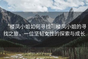 “樓鳳小姐如何尋找”樓鳳小姐的尋找之旅，一位堅韌女性的探索與成長