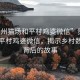 “貴州貓場和平村雞婆微信”貴州貓場和平村雞婆微信，揭示鄉村數字化背后的故事