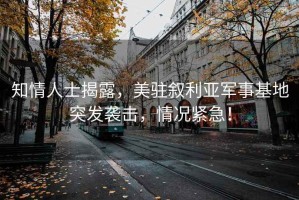 知情人士揭露，美駐敘利亞軍事基地突發(fā)襲擊，情況緊急！