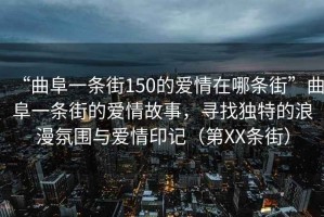 “曲阜一條街150的愛情在哪條街”曲阜一條街的愛情故事，尋找獨特的浪漫氛圍與愛情印記（第XX條街）