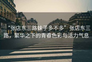 “張店東三路妹子多不多”張店東三路，繁華之下的青春色彩與活力氣息
