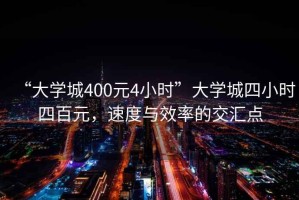 “大學城400元4小時”大學城四小時四百元，速度與效率的交匯點
