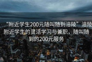 “附近學生200元隨叫隨到涪陵”涪陵附近學生的靈活學習與兼職，隨叫隨到的200元服務