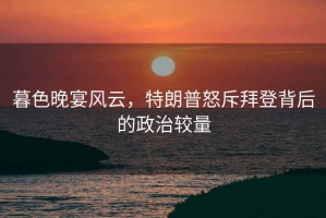 暮色晚宴風(fēng)云，特朗普怒斥拜登背后的政治較量